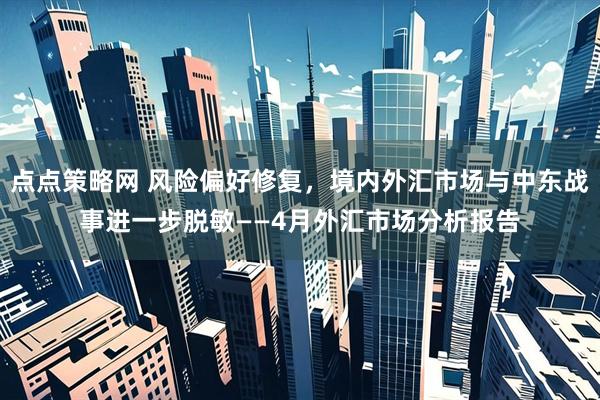 点点策略网 风险偏好修复，境内外汇市场与中东战事进一步脱敏——4月外汇市场分析报告