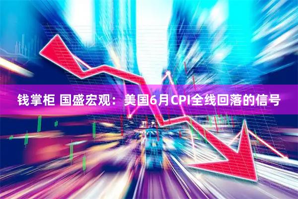 钱掌柜 国盛宏观：美国6月CPI全线回落的信号