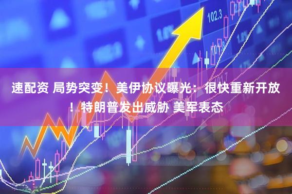 速配资 局势突变！美伊协议曝光：很快重新开放！特朗普发出威胁 美军表态
